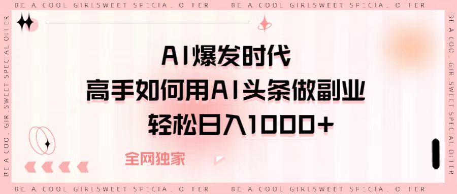 AI爆发时代，高手如何用AI头条做副业，轻松日入1000+赚米吧-网创项目资源站-副业项目-创业项目-搞钱项目赚米吧