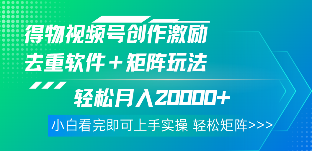 得物视频号创作者激励，去重软件加持爆款视频，矩阵玩儿法月入 2w➕赚米吧-网创项目资源站-副业项目-创业项目-搞钱项目赚米吧