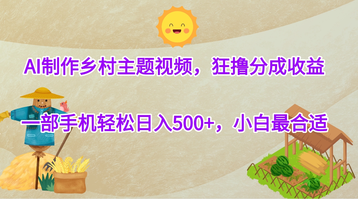 AI制作乡村主题视频，狂撸分成收益，一部手机轻松日入500+，小白最合适赚米吧-网创项目资源站-副业项目-创业项目-搞钱项目赚米吧