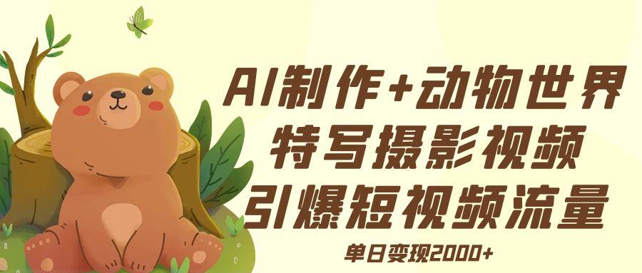 AI制作动物世界特写摄影视频+引爆短视频流量+单日变现2000+赚米吧-网创项目资源站-副业项目-创业项目-搞钱项目赚米吧