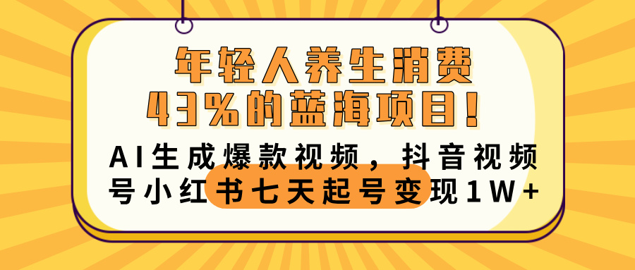 年轻人养生消费43%的蓝海项目！AI生成爆款视频，抖音视频号小红书七天起号变现10000+赚米吧-网创项目资源站-副业项目-创业项目-搞钱项目赚米吧
