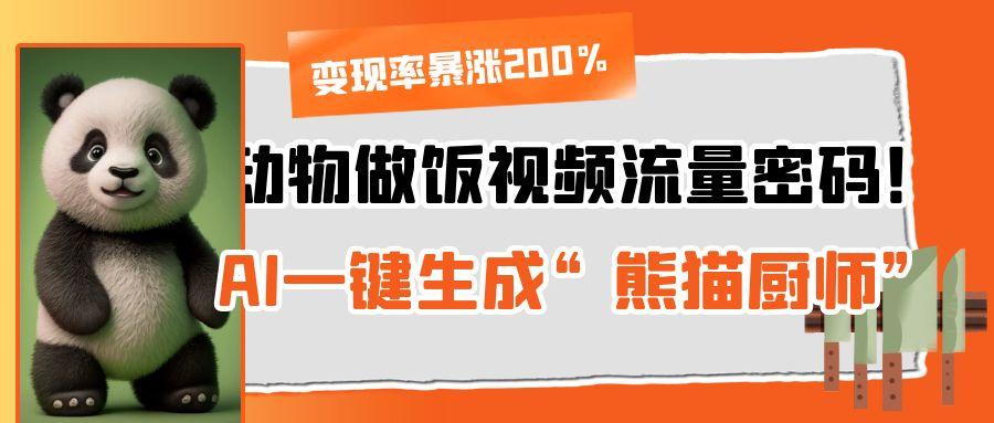 动物做饭视频流量密码！AI一键生成“熊猫厨师”，变现率暴涨200%赚米吧-网创项目资源站-副业项目-创业项目-搞钱项目赚米吧