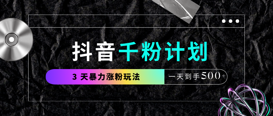 抖音千粉计划，最新玩法三天暴力涨千粉，一天到手500元+赚米吧-网创项目资源站-副业项目-创业项目-搞钱项目赚米吧
