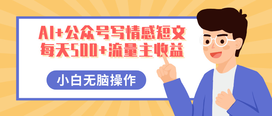 AI+公众号写情感短文，每天500+流量主收益，多号矩阵无脑操作，小白轻松上手，保姆级教程赚米吧-网创项目资源站-副业项目-创业项目-搞钱项目赚米吧