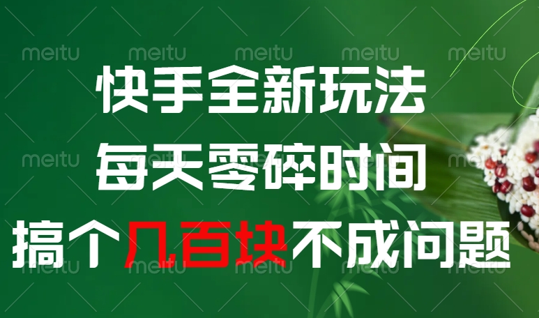 快手全新玩法，每天零碎时间搞个几百块不成问题赚米吧-网创项目资源站-副业项目-创业项目-搞钱项目赚米吧