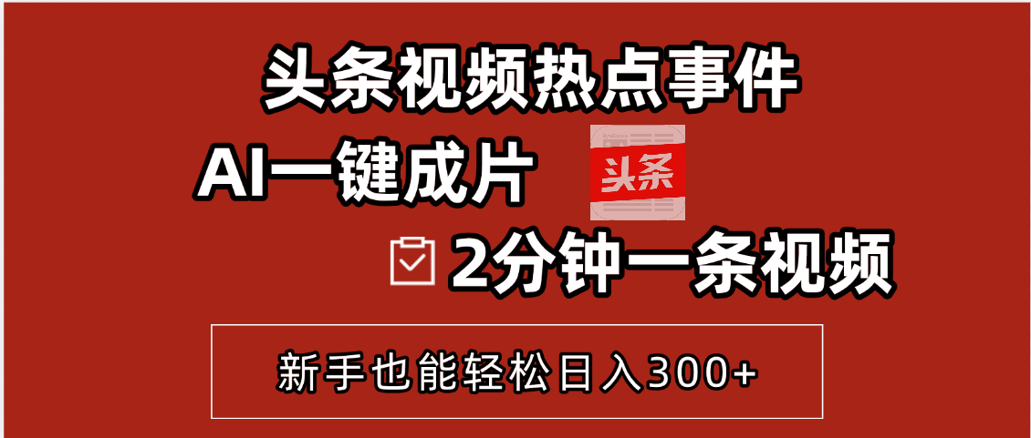 头条视频热点事件， AI一键成片，2分钟一条视频，新手也能轻松日入300+赚米吧-网创项目资源站-副业项目-创业项目-搞钱项目赚米吧