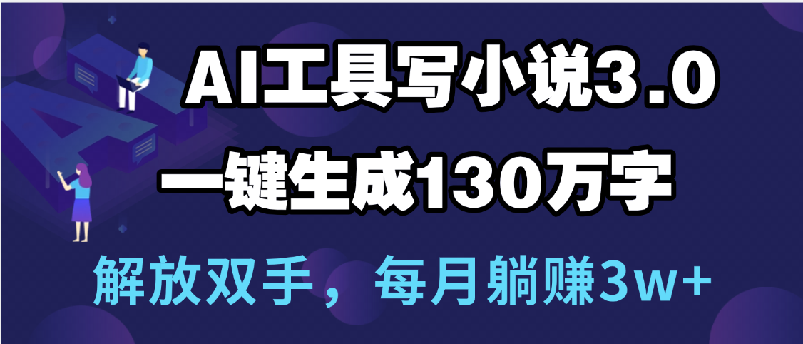 用AI工具写小说3.0，一键生成130万字，解放双手，每月躺赚3w+赚米吧-网创项目资源站-副业项目-创业项目-搞钱项目赚米吧