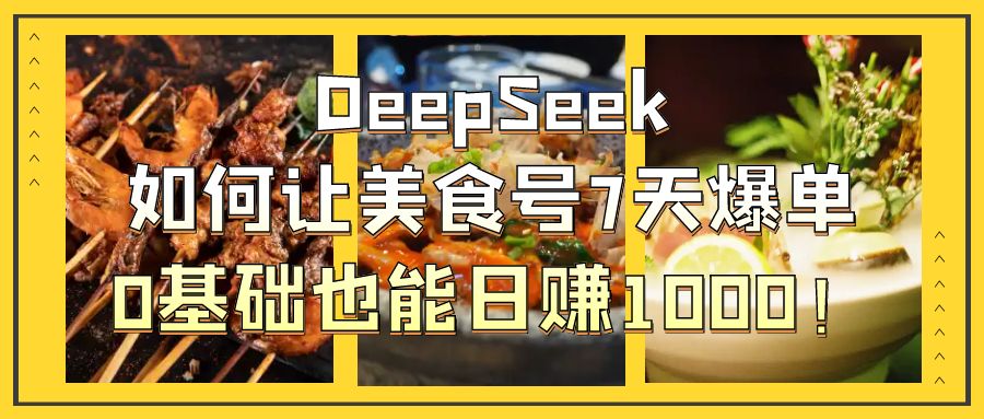 DeepSeek如何让美食号7天爆单，0基础也能日赚1000！赚米吧-网创项目资源站-副业项目-创业项目-搞钱项目赚米吧