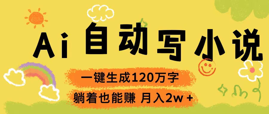 Ai自动写小说，一键生成120万字，躺着也能赚，轻松月入2w+赚米吧-网创项目资源站-副业项目-创业项目-搞钱项目赚米吧