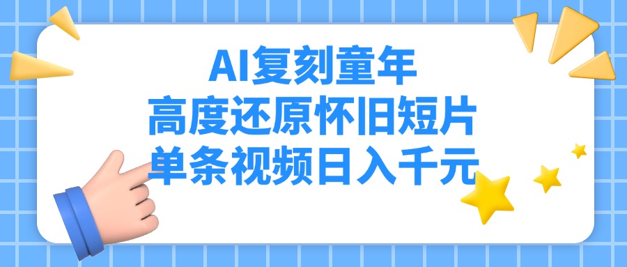 AI复刻童年，高度还原怀旧短片，单条视频日入千元赚米吧-网创项目资源站-副业项目-创业项目-搞钱项目赚米吧