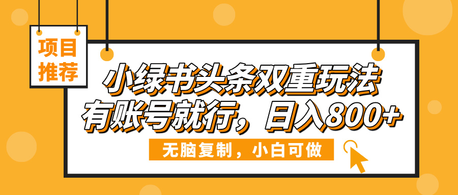小绿书头条双重玩法，有账号就行，日入800+赚米吧-网创项目资源站-副业项目-创业项目-搞钱项目赚米吧