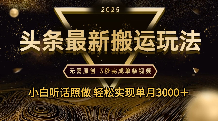 2025年今日头条最新搬运玩法，无需原创3秒完成视频轻松实现单月3000＋赚米吧-网创项目资源站-副业项目-创业项目-搞钱项目赚米吧