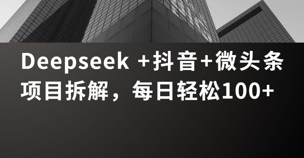 Deepseek +抖音 微头条项目拆解，每日轻松100+赚米吧-网创项目资源站-副业项目-创业项目-搞钱项目赚米吧