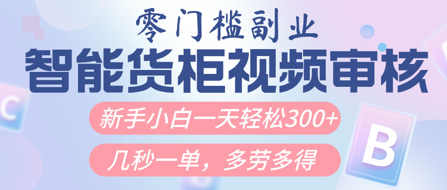 智能货柜视频审核，几秒一单，多劳多得，新人小白一天轻松300+，零门槛赚米吧-网创项目资源站-副业项目-创业项目-搞钱项目赚米吧