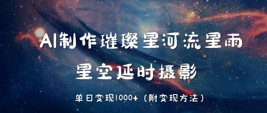 AI制作璀璨星河流星雨，星空延时摄影，单日变现1000+赚米吧-网创项目资源站-副业项目-创业项目-搞钱项目赚米吧