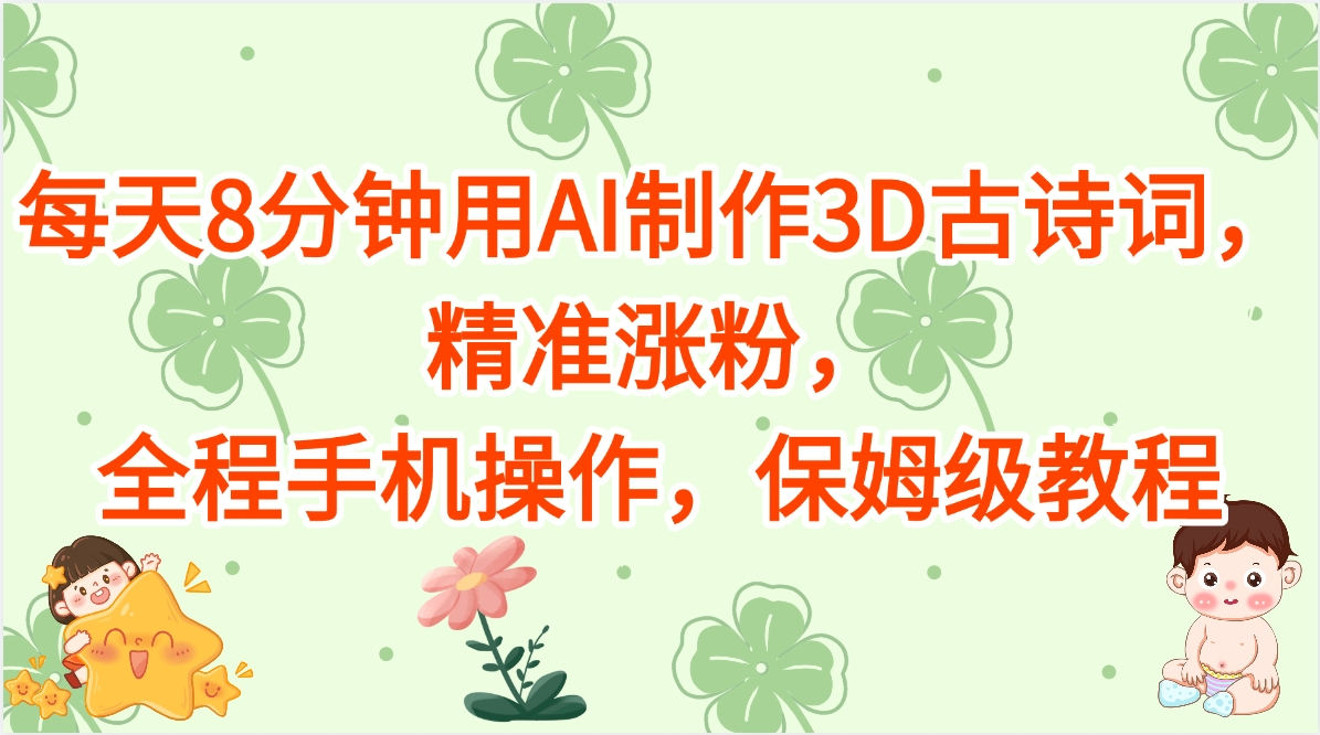 每天8分钟用AI制作3D古诗词，精准涨粉，全程手机操作，保姆级教程赚米吧-网创项目资源站-副业项目-创业项目-搞钱项目赚米吧