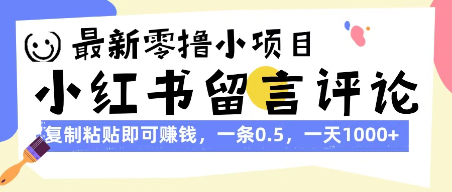 最新零撸小项目，小红书留言评论，复制粘贴即可赚钱，一条0.5，一天1000+赚米吧-网创项目资源站-副业项目-创业项目-搞钱项目赚米吧