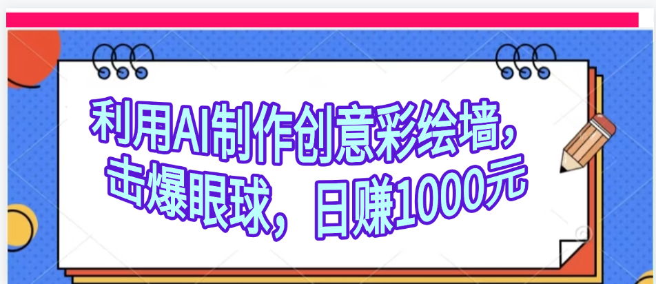 利用AI制作创意彩绘墙，流量200万，日变现1000元赚米吧-网创项目资源站-副业项目-创业项目-搞钱项目赚米吧