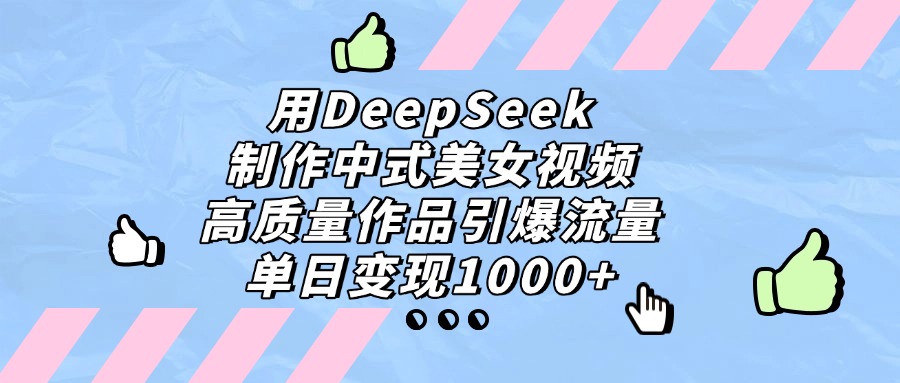 用DeepSeek制作中式美女视频，高质量作品引爆流量，单日变现1000+赚米吧-网创项目资源站-副业项目-创业项目-搞钱项目赚米吧
