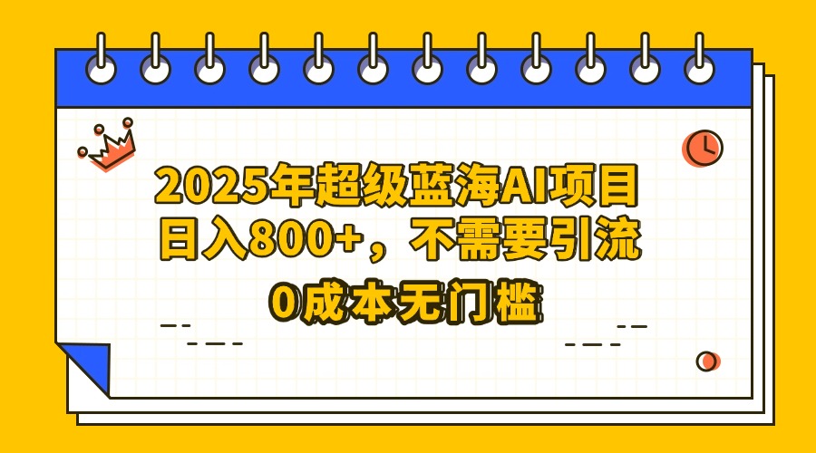 25年超级蓝海AI项目日入800+，不需要引流零成本赚米吧-网创项目资源站-副业项目-创业项目-搞钱项目赚米吧