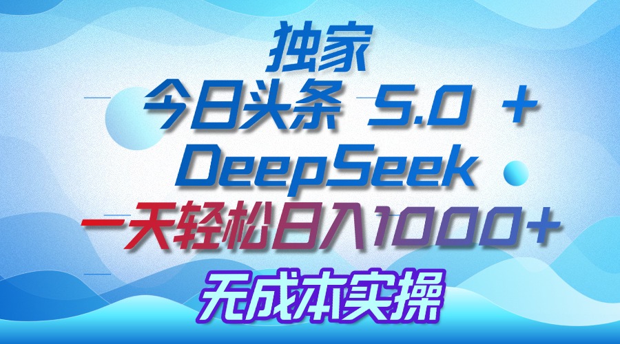 独家揭秘：今日头条 5.0 和 DeepSeek，无成本日入 1000 + 的实操秘诀赚米吧-网创项目资源站-副业项目-创业项目-搞钱项目赚米吧