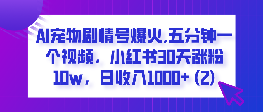 AI宠物剧情号爆火,五分钟一个视频，小红书30天涨粉10w，日收入1000+赚米吧-网创项目资源站-副业项目-创业项目-搞钱项目赚米吧