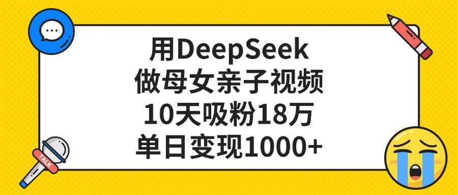 用DeepSeek做母女亲子视频，10天吸粉18万，单日变现1000+赚米吧-网创项目资源站-副业项目-创业项目-搞钱项目赚米吧