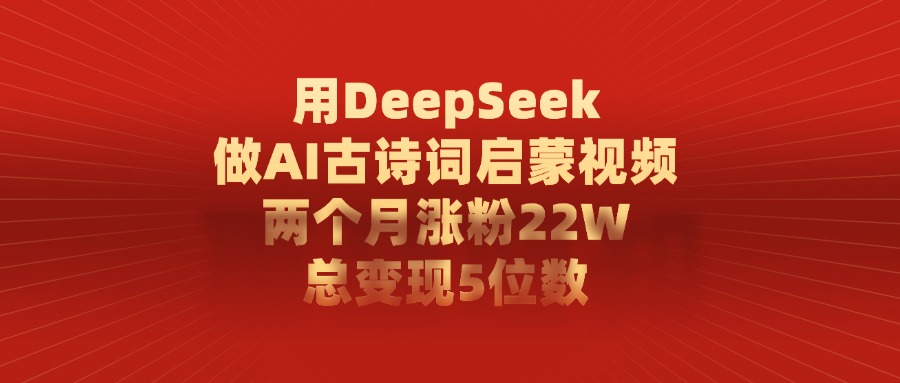用DeepSeek制作AI古诗词启蒙视频，两个月涨粉22W，总变现5位数赚米吧-网创项目资源站-副业项目-创业项目-搞钱项目赚米吧