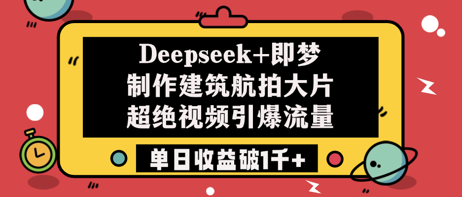 Deepseek+即梦制作建筑航拍大片，超绝视频引爆流量，单日收益破1千+赚米吧-网创项目资源站-副业项目-创业项目-搞钱项目赚米吧
