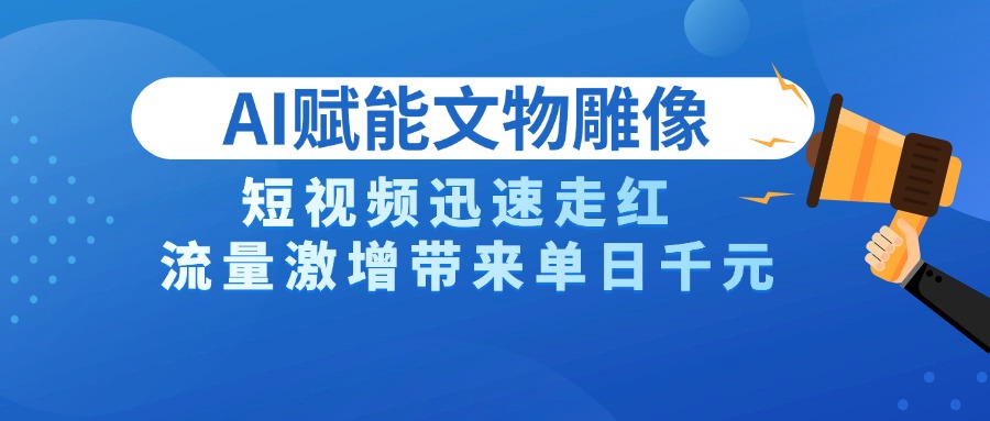 AI技术赋能文物雕像创作，短视频迅速走红，流量激增带来单日千元赚米吧-网创项目资源站-副业项目-创业项目-搞钱项目赚米吧