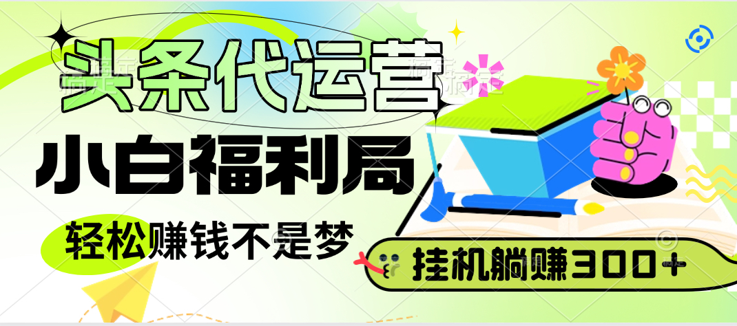 头条号托管躺赚项目，小白福利局，每天十分钟，收益几百块赚米吧-网创项目资源站-副业项目-创业项目-搞钱项目赚米吧