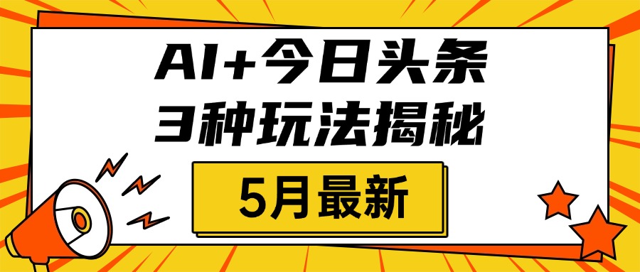AI+今日头条三种玩法揭秘，2025年5月最新，照搬流程次日见收益赚米吧-网创项目资源站-副业项目-创业项目-搞钱项目赚米吧