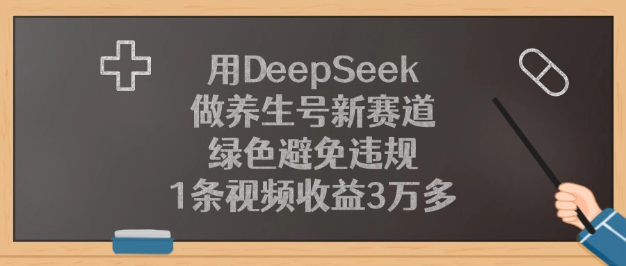 用DeepSeek做养生号新赛道，绿色避免违规，1条视频收益3万多赚米吧-网创项目资源站-副业项目-创业项目-搞钱项目赚米吧