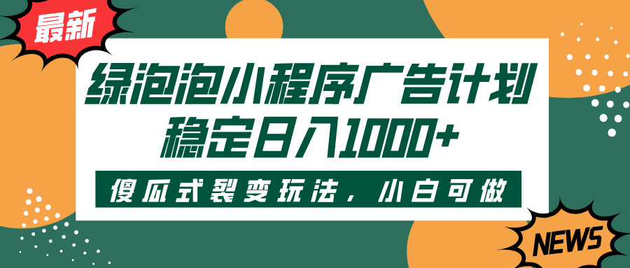 绿泡泡小程序广告计划，傻瓜式裂变玩法，稳定日入1000+赚米吧-网创项目资源站-副业项目-创业项目-搞钱项目赚米吧