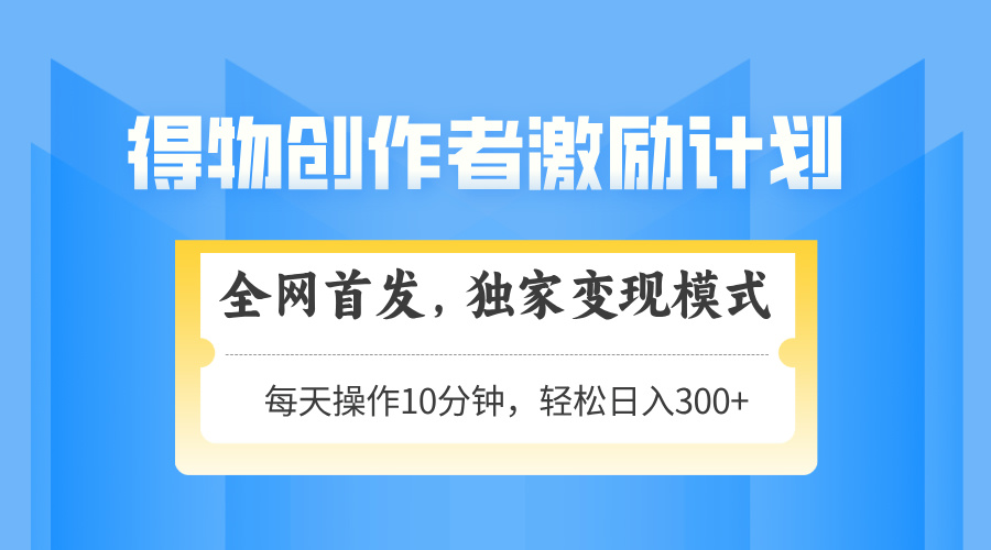 得物创作者激励，独家变现模式，轻松上手，日入3张+ 可矩阵、可放大赚米吧-网创项目资源站-副业项目-创业项目-搞钱项目赚米吧