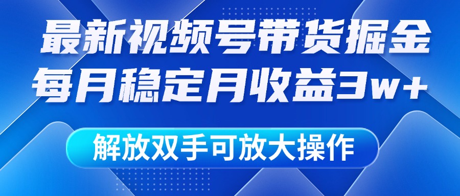 最新视频号带货掘金项目，每月稳定月收益3w+，解放双手，可放大操作赚米吧-网创项目资源站-副业项目-创业项目-搞钱项目赚米吧