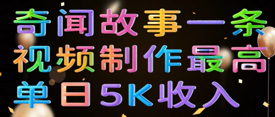 奇闻故事一条视频制作最高单日5K收入赚米吧-网创项目资源站-副业项目-创业项目-搞钱项目赚米吧