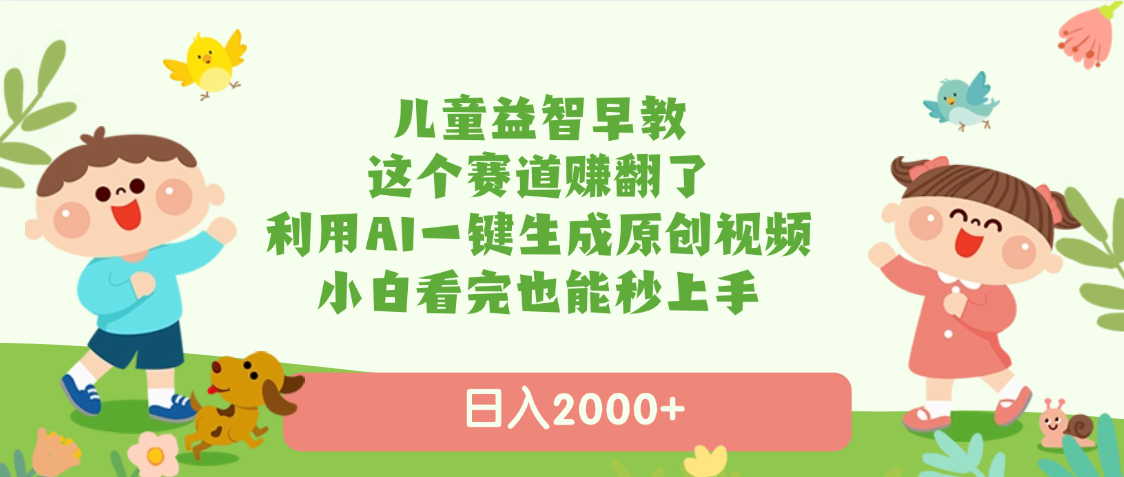 儿童益智早教，这个赛道赚翻了，利用AI一键生成原创视频，日入2000+，小白看完也能秒上手赚米吧-网创项目资源站-副业项目-创业项目-搞钱项目赚米吧