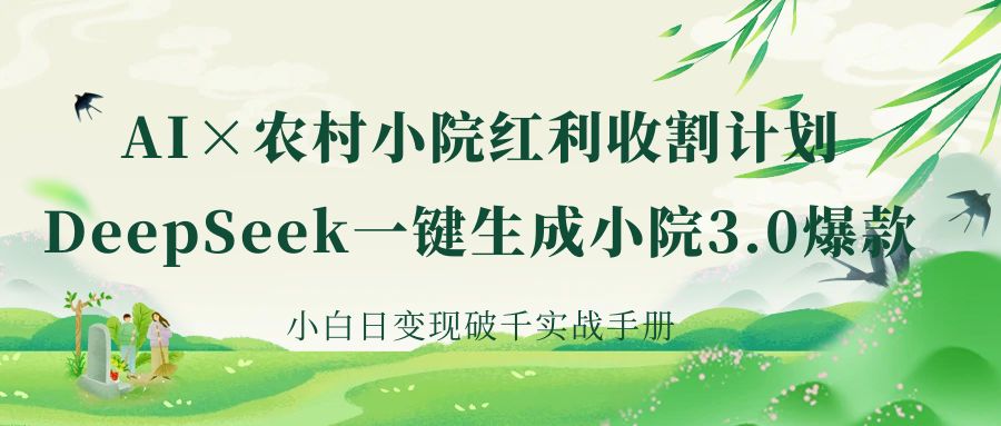 《AI×农村小院红利收割：DeepSeek一键生成小院3.0爆款，小白日变现破千实战手册》赚米吧-网创项目资源站-副业项目-创业项目-搞钱项目赚米吧