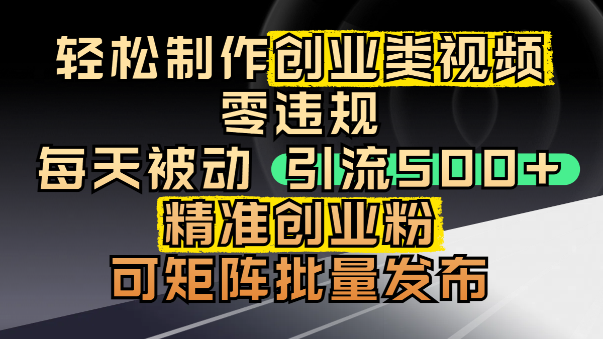 轻松制作创业类视频，零违规，每天被动引流 500 + 精准创业粉，可矩阵批量发布赚米吧-网创项目资源站-副业项目-创业项目-搞钱项目赚米吧