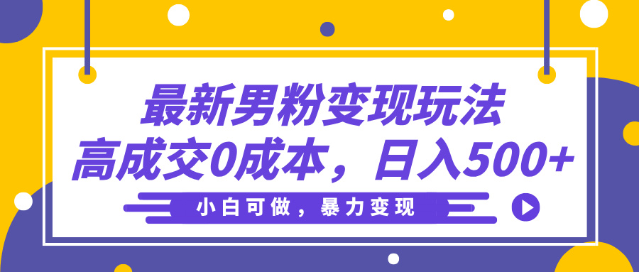 最新男粉变现玩法，高成交0成本，小白可做，轻松日入500+赚米吧-网创项目资源站-副业项目-创业项目-搞钱项目赚米吧