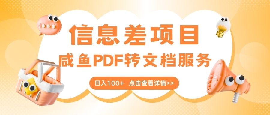 最新信息差项目，咸鱼PDF转文档服务，日入100+赚米吧-网创项目资源站-副业项目-创业项目-搞钱项目赚米吧
