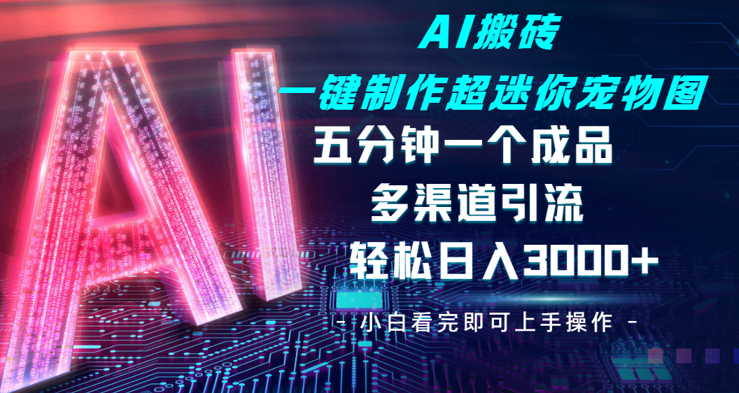 Ai 搬砖一键制作超迷你宠物图，五分钟一个成品，多渠道引流，轻松日入 3000➕赚米吧-网创项目资源站-副业项目-创业项目-搞钱项目赚米吧