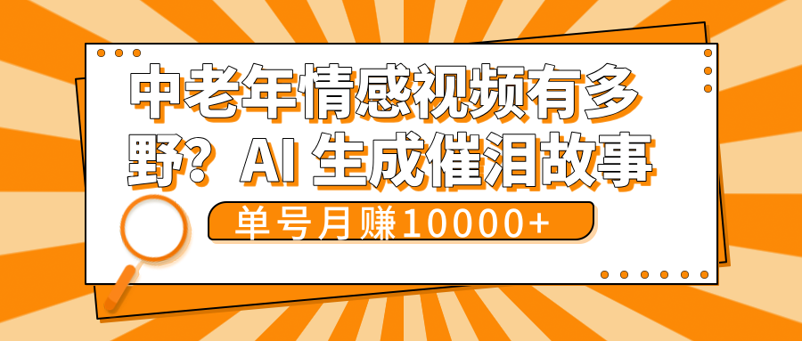 中老年情感视频有多野？AI 生成催泪故事，单号月变现10000+赚米吧-网创项目资源站-副业项目-创业项目-搞钱项目赚米吧