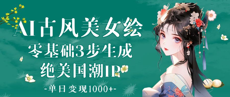 AI古风美女绘：零基础3步生成绝美国潮IP 单日变现1000+赚米吧-网创项目资源站-副业项目-创业项目-搞钱项目赚米吧