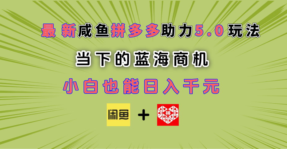 最新闲鱼拼多多助力玩法 当下的蓝海商机 新手小白也能轻松操作 实现日入千元赚米吧-网创项目资源站-副业项目-创业项目-搞钱项目赚米吧