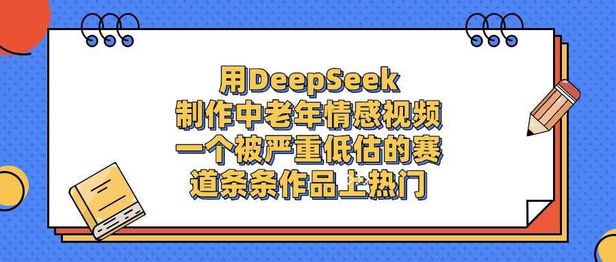 用DeepSeek制作中老年情感视频，一个被严重低估的赛道，条条作品上热门赚米吧-网创项目资源站-副业项目-创业项目-搞钱项目赚米吧