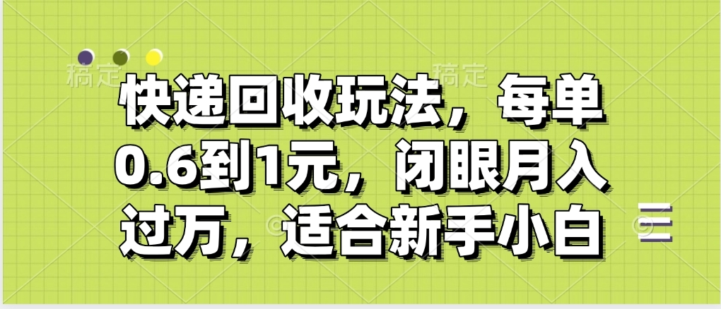 快递回收自助玩法，没单收益0.6到1元，闭眼也能月入一万，适合新手小白赚米吧-网创项目资源站-副业项目-创业项目-搞钱项目赚米吧