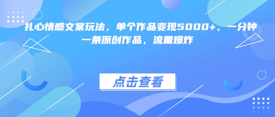 扎心情感文案玩法，单个作品变现5000+，一分钟一条原创作品，流量爆炸赚米吧-网创项目资源站-副业项目-创业项目-搞钱项目赚米吧