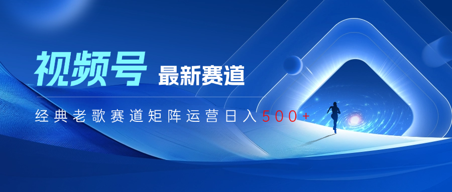 视频号最新经典老歌赛道矩阵运营日入500+赚米吧-网创项目资源站-副业项目-创业项目-搞钱项目赚米吧